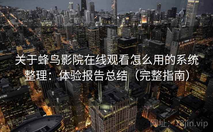 关于蜂鸟影院在线观看怎么用的系统整理：体验报告总结（完整指南）