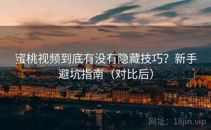 蜜桃视频到底有没有隐藏技巧？新手避坑指南（对比后）