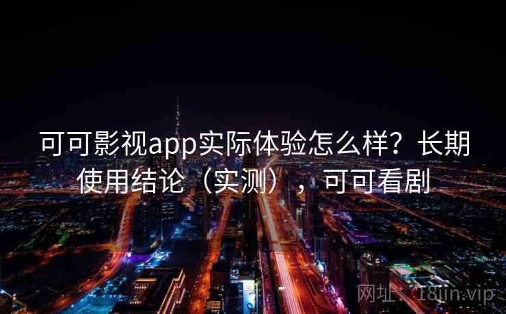 可可影视app实际体验怎么样？长期使用结论（实测），可可看剧