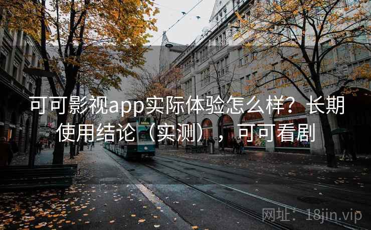 可可影视app实际体验怎么样？长期使用结论（实测），可可看剧