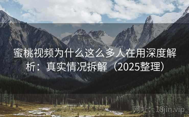 蜜桃视频为什么这么多人在用深度解析:真实情况拆解(2025整理) 蜜桃视频为什么这么多人在用深度解析:真实情况拆解(2025整理)