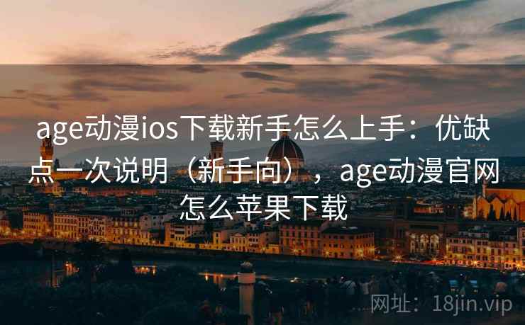 age动漫ios下载新手怎么上手:优缺点一次说明(新手向),age动漫官网怎么苹果下载 age动漫ios下载新手怎么上手:优缺点一次说明(新手向),age动漫官网怎么苹果下载