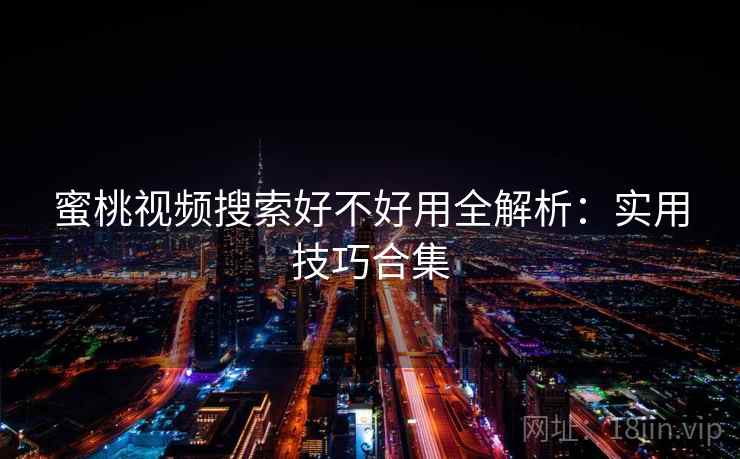 蜜桃视频搜索好不好用全解析：实用技巧合集