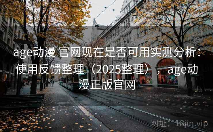 age动漫 官网现在是否可用实测分析:使用反馈整理(2025整理),age动漫正版官网 age动漫 官网现在是否可用实测分析:使用反馈整理(2025整理),age动漫正版官网