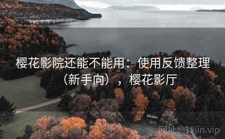 樱花影院还能不能用：使用反馈整理（新手向），樱花影厅