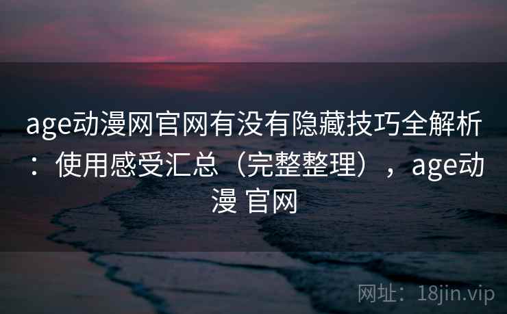 age动漫网官网有没有隐藏技巧全解析：使用感受汇总（完整整理），age动漫 官网