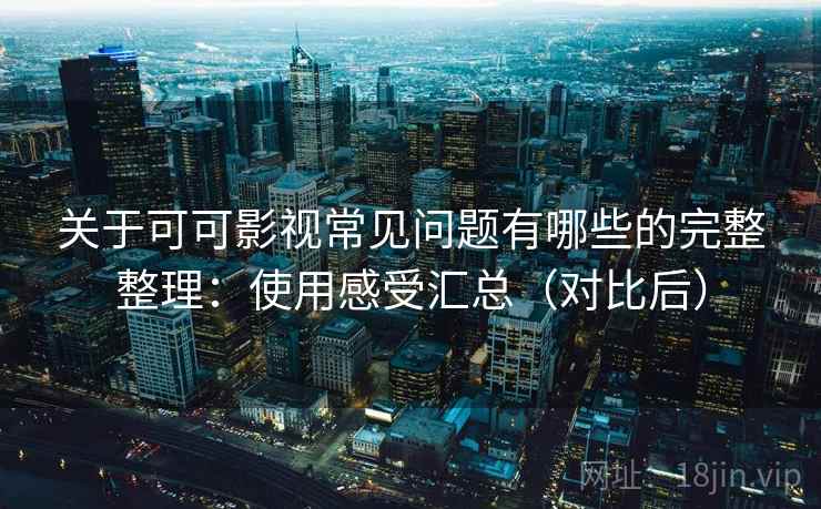 关于可可影视常见问题有哪些的完整整理：使用感受汇总（对比后）