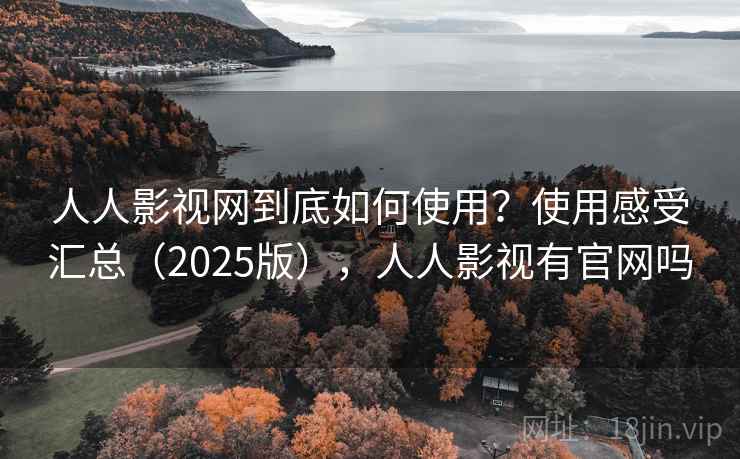 人人影视网到底如何使用？使用感受汇总（2025版），人人影视有官网吗
