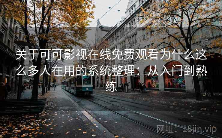 关于可可影视在线免费观看为什么这么多人在用的系统整理：从入门到熟练