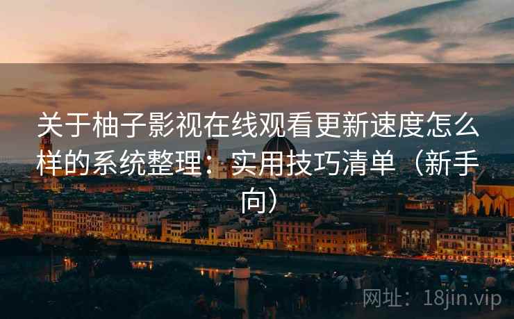 关于柚子影视在线观看更新速度怎么样的系统整理：实用技巧清单（新手向）