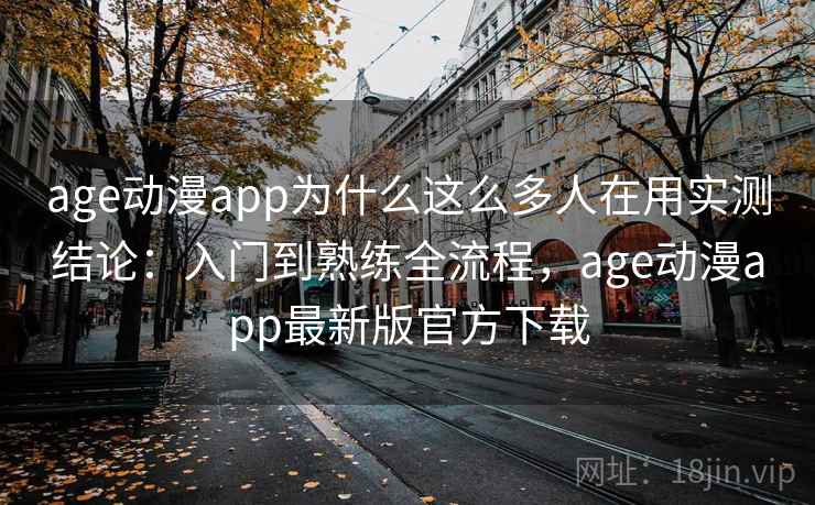 age动漫app为什么这么多人在用实测结论：入门到熟练全流程，age动漫app最新版官方下载