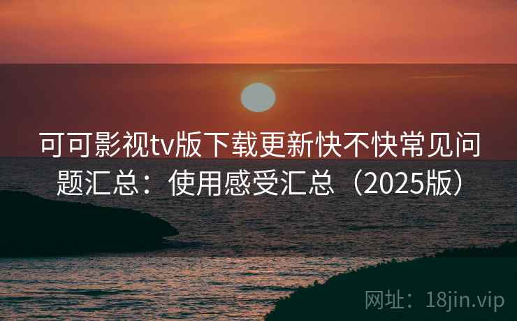 可可影视tv版下载更新快不快常见问题汇总:使用感受汇总(2025版) 可可影视tv版下载更新快不快常见问题汇总:使用感受汇总(2025版)