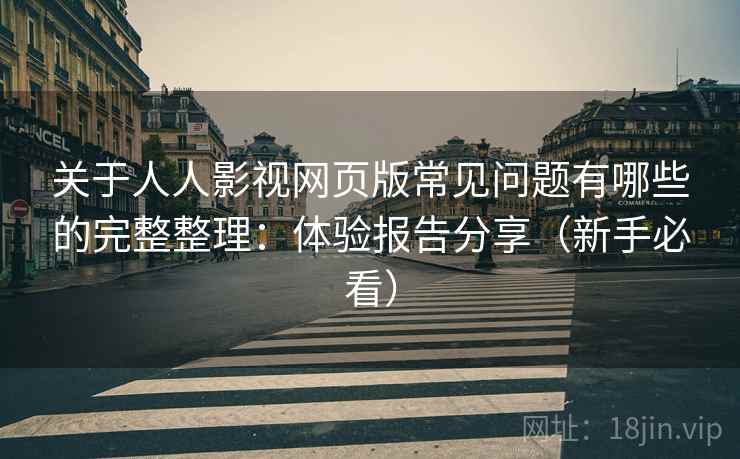 关于人人影视网页版常见问题有哪些的完整整理:体验报告分享(新手必看) 关于人人影视网页版常见问题有哪些的完整整理:体验报告分享(新手必看)
