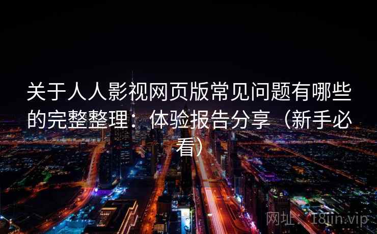 关于人人影视网页版常见问题有哪些的完整整理：体验报告分享（新手必看）