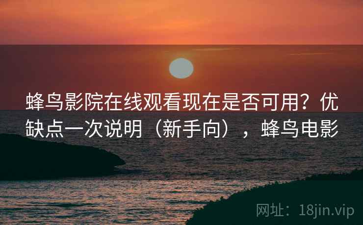 蜂鸟影院在线观看现在是否可用?优缺点一次说明(新手向),蜂鸟电影 蜂鸟影院在线观看现在是否可用?优缺点一次说明(新手向),蜂鸟电影