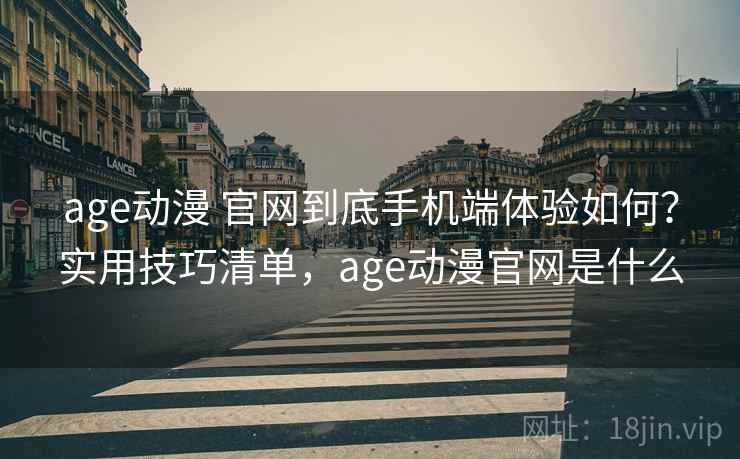 age动漫 官网到底手机端体验如何?实用技巧清单,age动漫官网是什么 age动漫 官网到底手机端体验如何?实用技巧清单,age动漫官网是什么