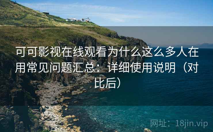 可可影视在线观看为什么这么多人在用常见问题汇总:详细使用说明(对比后) 可可影视在线观看为什么这么多人在用常见问题汇总:详细使用说明(对比后)