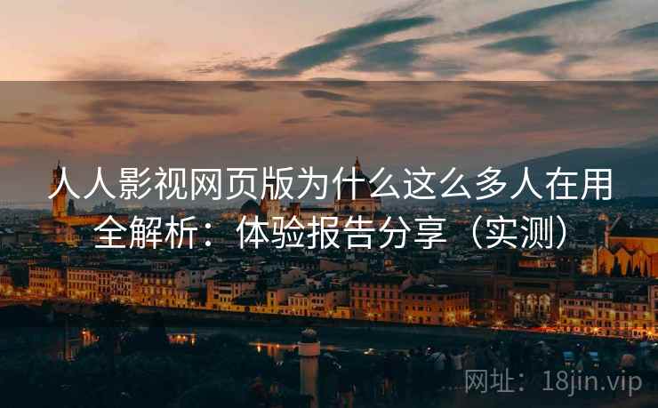 人人影视网页版为什么这么多人在用全解析：体验报告分享（实测）