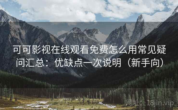 可可影视在线观看免费怎么用常见疑问汇总:优缺点一次说明(新手向) 可可影视在线观看免费怎么用常见疑问汇总:优缺点一次说明(新手向)