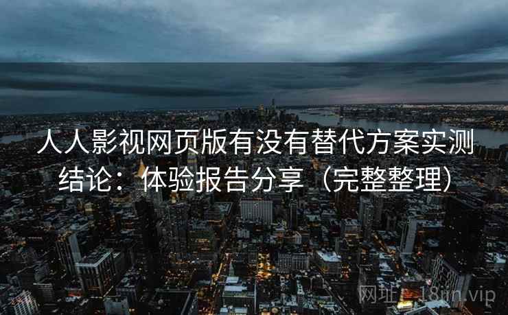 人人影视网页版有没有替代方案实测结论：体验报告分享（完整整理）