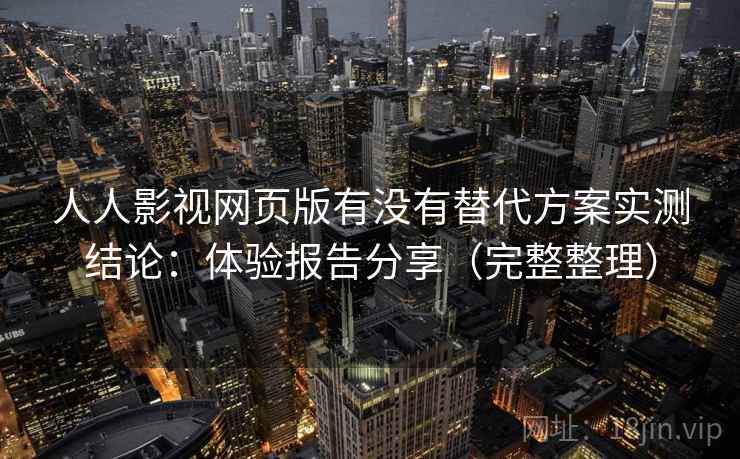 人人影视网页版有没有替代方案实测结论:体验报告分享(完整整理) 人人影视网页版有没有替代方案实测结论:体验报告分享(完整整理)