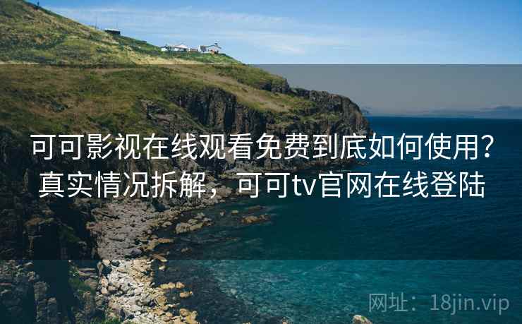 可可影视在线观看免费到底如何使用?真实情况拆解,可可tv官网在线登陆 可可影视在线观看免费到底如何使用?真实情况拆解,可可tv官网在线登陆