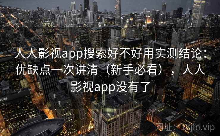 人人影视app搜索好不好用实测结论:优缺点一次讲清(新手必看),人人影视app没有了 人人影视app搜索好不好用实测结论:优缺点一次讲清(新手必看),人人影视app没有了
