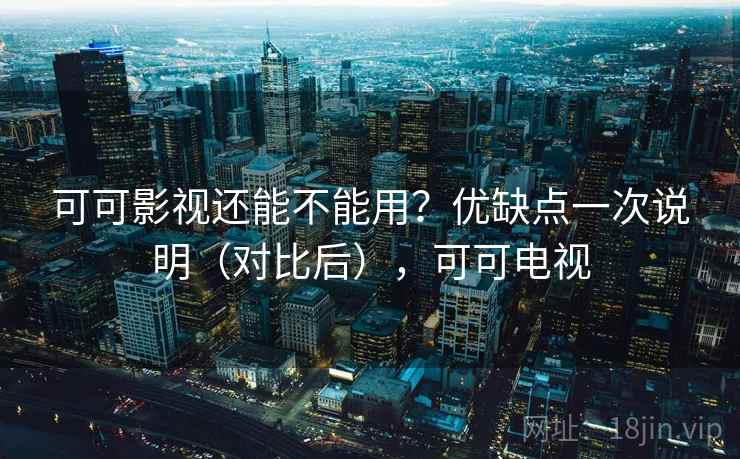 可可影视还能不能用?优缺点一次说明(对比后),可可电视 可可影视还能不能用?优缺点一次说明(对比后),可可电视