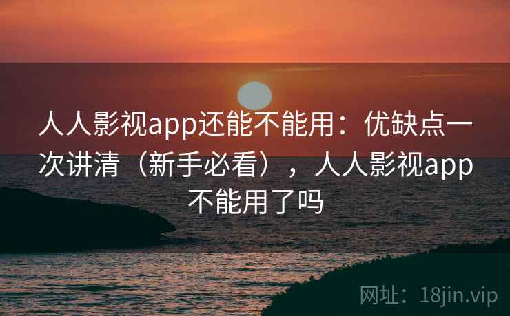 人人影视app还能不能用:优缺点一次讲清(新手必看),人人影视app不能用了吗 人人影视app还能不能用:优缺点一次讲清(新手必看),人人影视app不能用了吗