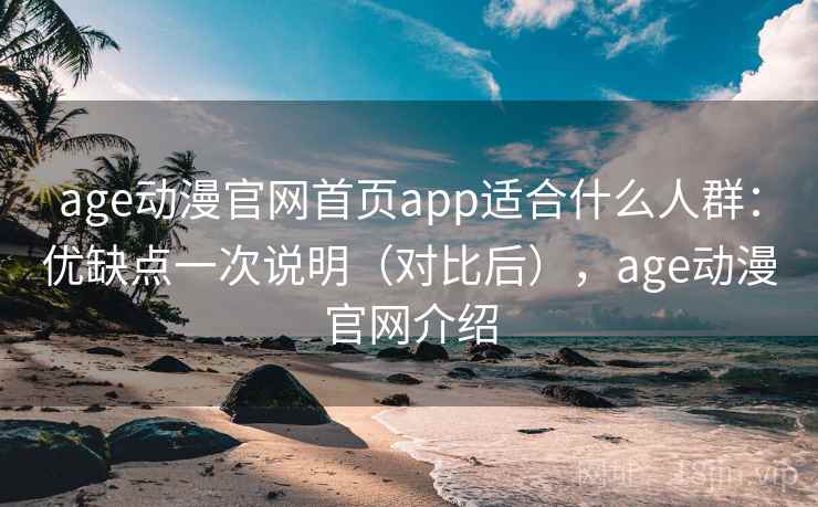 age动漫官网首页app适合什么人群：优缺点一次说明（对比后），age动漫官网介绍