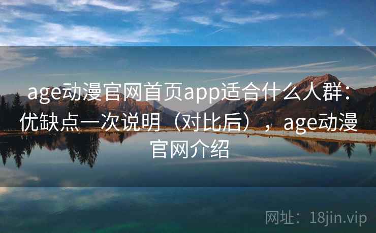 age动漫官网首页app适合什么人群:优缺点一次说明(对比后),age动漫官网介绍 age动漫官网首页app适合什么人群:优缺点一次说明(对比后),age动漫官网介绍