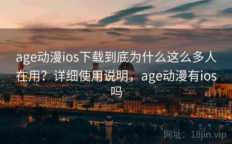age动漫ios下载到底为什么这么多人在用？详细使用说明，age动漫有ios吗