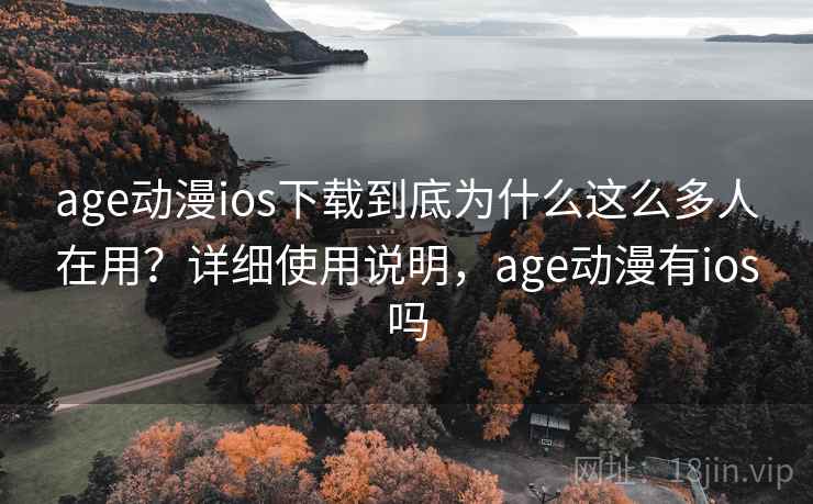 age动漫ios下载到底为什么这么多人在用？详细使用说明，age动漫有ios吗
