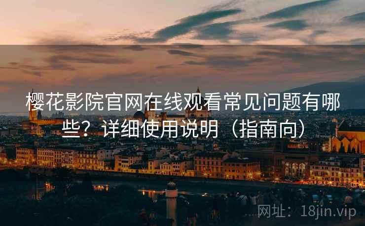 樱花影院官网在线观看常见问题有哪些？详细使用说明（指南向）