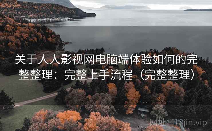 关于人人影视网电脑端体验如何的完整整理:完整上手流程(完整整理) 关于人人影视网电脑端体验如何的完整整理:完整上手流程(完整整理)