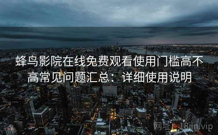 蜂鸟影院在线免费观看使用门槛高不高常见问题汇总：详细使用说明