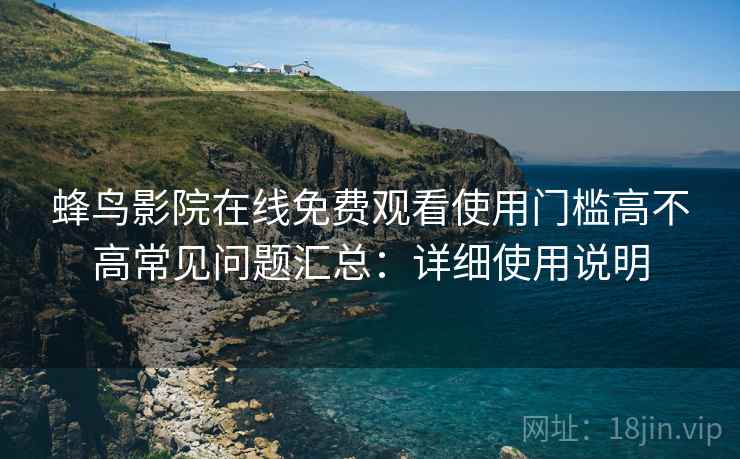 蜂鸟影院在线免费观看使用门槛高不高常见问题汇总：详细使用说明