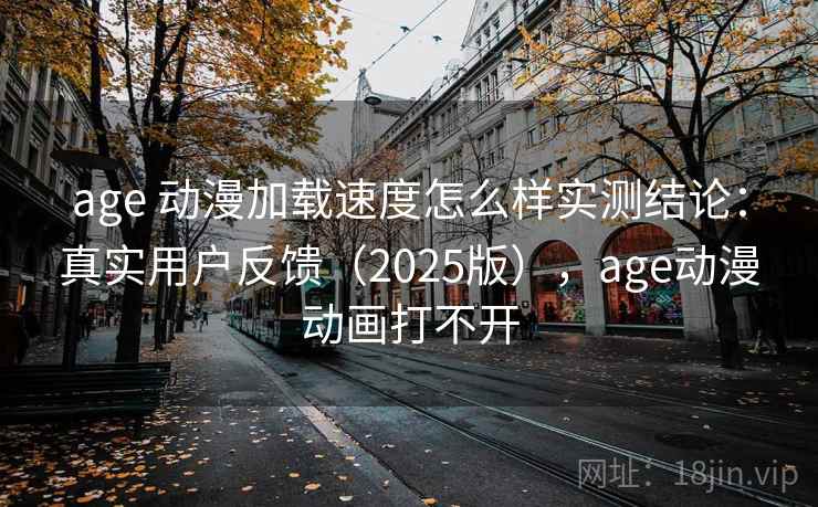 age 动漫加载速度怎么样实测结论:真实用户反馈(2025版),age动漫动画打不开 age 动漫加载速度怎么样实测结论:真实用户反馈(2025版),age动漫动画打不开