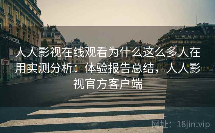 人人影视在线观看为什么这么多人在用实测分析:体验报告总结,人人影视官方客户端 人人影视在线观看为什么这么多人在用实测分析:体验报告总结,人人影视官方客户端