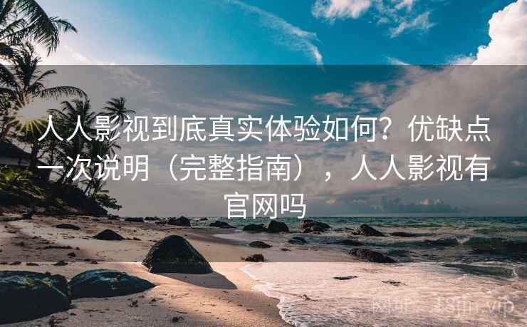 人人影视到底真实体验如何？优缺点一次说明（完整指南），人人影视有官网吗