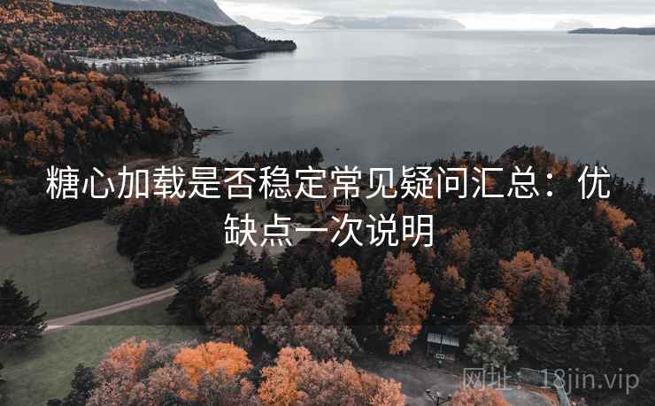 糖心加载是否稳定常见疑问汇总:优缺点一次说明 糖心加载是否稳定常见疑问汇总:优缺点一次说明